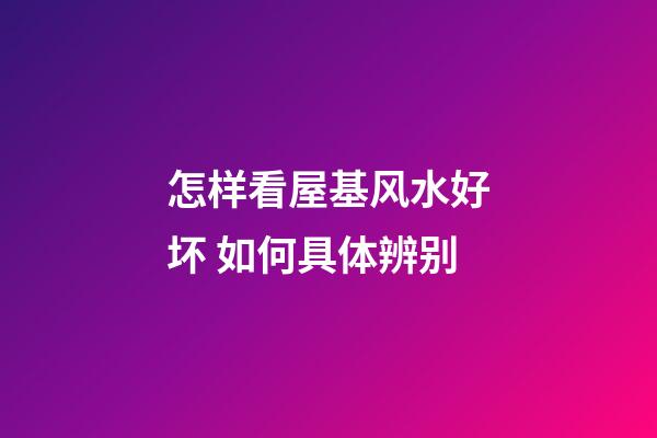 怎样看屋基风水好坏 如何具体辨别